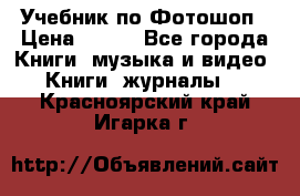 Учебник по Фотошоп › Цена ­ 150 - Все города Книги, музыка и видео » Книги, журналы   . Красноярский край,Игарка г.